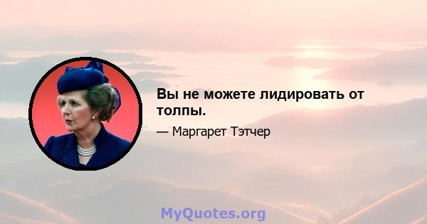 Вы не можете лидировать от толпы.