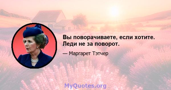 Вы поворачиваете, если хотите. Леди не за поворот.