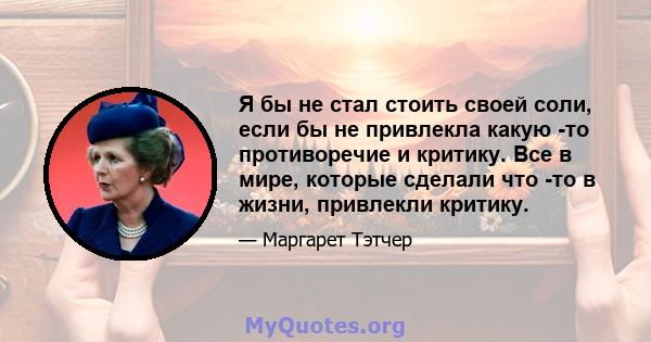 Я бы не стал стоить своей соли, если бы не привлекла какую -то противоречие и критику. Все в мире, которые сделали что -то в жизни, привлекли критику.