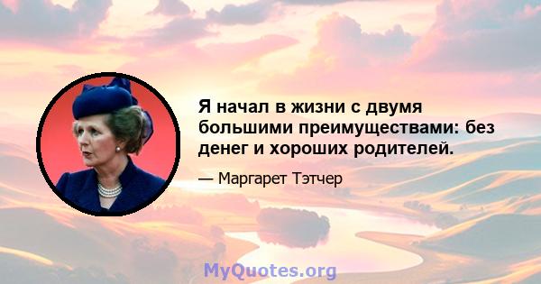 Я начал в жизни с двумя большими преимуществами: без денег и хороших родителей.