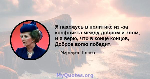 Я нахожусь в политике из -за конфликта между добром и злом, и я верю, что в конце концов, Доброе волю победит.