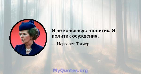 Я не консенсус -политик. Я политик осуждения.