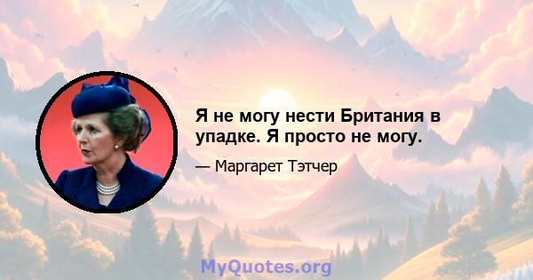 Я не могу нести Британия в упадке. Я просто не могу.