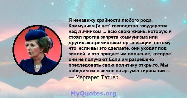 Я ненавижу крайности любого рода. Коммунизм [ищет] господство государства над личником ... всю свою жизнь, которую я стоял против запрета коммунизма или других экстремистских организаций, потому что, если вы это