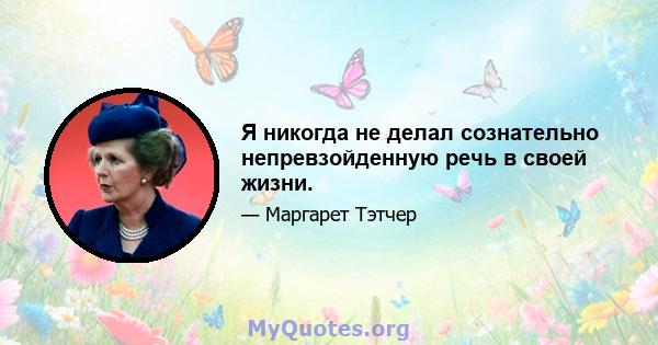 Я никогда не делал сознательно непревзойденную речь в своей жизни.