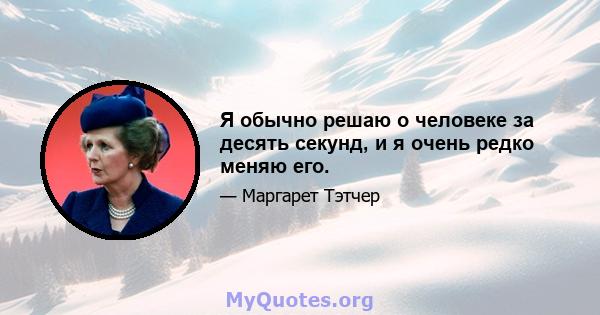 Я обычно решаю о человеке за десять секунд, и я очень редко меняю его.