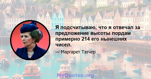 Я подсчитываю, что я отвечал за предложение высоты лордам примерно 214 его нынешних чисел.