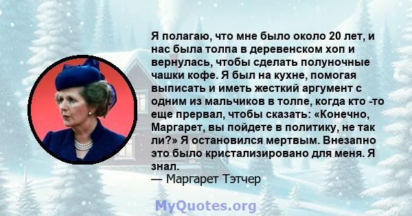 Я полагаю, что мне было около 20 лет, и нас была толпа в деревенском хоп и вернулась, чтобы сделать полуночные чашки кофе. Я был на кухне, помогая выписать и иметь жесткий аргумент с одним из мальчиков в толпе, когда