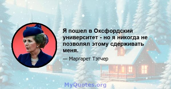 Я пошел в Оксфордский университет - но я никогда не позволял этому сдерживать меня.