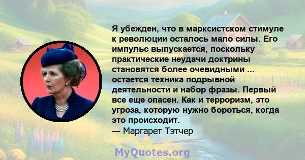 Я убежден, что в марксистском стимуле к революции осталось мало силы. Его импульс выпускается, поскольку практические неудачи доктрины становятся более очевидными ... остается техника подрывной деятельности и набор