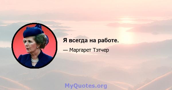 Я всегда на работе.