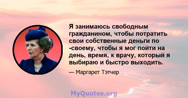 Я занимаюсь свободным гражданином, чтобы потратить свои собственные деньги по -своему, чтобы я мог пойти на день, время, к врачу, который я выбираю и быстро выходить.