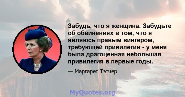 Забудь, что я женщина. Забудьте об обвинениях в том, что я являюсь правым вингером, требующей привилегии - у меня была драгоценная небольшая привилегия в первые годы.