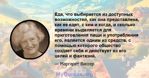 Еда, что выбирается из доступных возможностей, как она представлена, как ее едят, с кем и когда, и сколько времени выделяется для приготовления пищи и употребления его, является одним из средств, с помощью которого