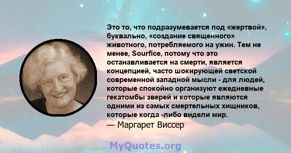 Это то, что подразумевается под «жертвой», буквально, «создание священного» животного, потребляемого на ужин. Тем не менее, Sourfice, потому что это останавливается на смерти, является концепцией, часто шокирующей