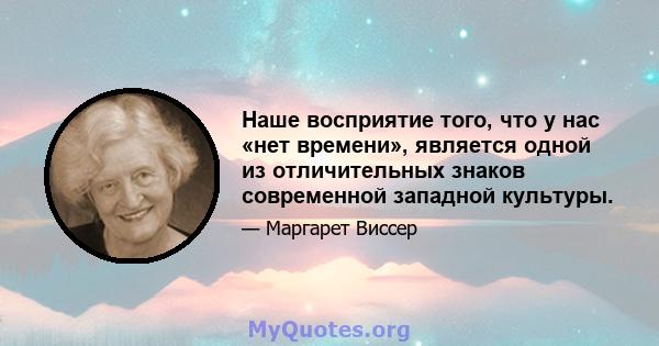 Наше восприятие того, что у нас «нет времени», является одной из отличительных знаков современной западной культуры.