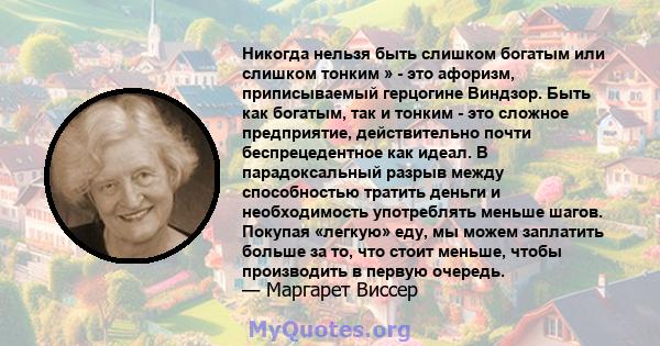 Никогда нельзя быть слишком богатым или слишком тонким » - это афоризм, приписываемый герцогине Виндзор. Быть как богатым, так и тонким - это сложное предприятие, действительно почти беспрецедентное как идеал. В