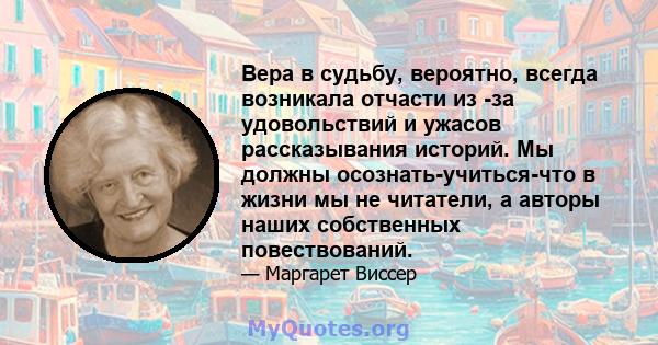 Вера в судьбу, вероятно, всегда возникала отчасти из -за удовольствий и ужасов рассказывания историй. Мы должны осознать-учиться-что в жизни мы не читатели, а авторы наших собственных повествований.