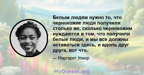 Белым людям нужно то, что чернокожие люди получили столько же, сколько чернокожим нуждаются в том, что получили белые люди, и мы все должны оставаться здесь, и вдоль друг друга, вот что.