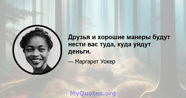 Друзья и хорошие манеры будут нести вас туда, куда уйдут деньги.