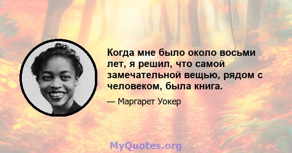 Когда мне было около восьми лет, я решил, что самой замечательной вещью, рядом с человеком, была книга.