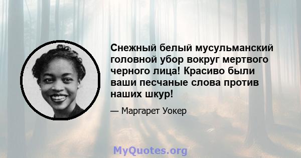 Снежный белый мусульманский головной убор вокруг мертвого черного лица! Красиво были ваши песчаные слова против наших шкур!