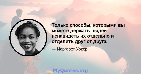 Только способы, которыми вы можете держать людей ненавидеть их отдельно и отделить друг от друга.