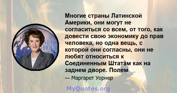 Многие страны Латинской Америки, они могут не согласиться со всем, от того, как довести свою экономику до прав человека, но одна вещь, с которой они согласны, они не любят относиться к Соединенным Штатам как на заднем