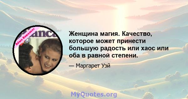 Женщина магия. Качество, которое может принести большую радость или хаос или оба в равной степени.