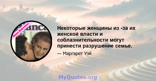 Некоторые женщины из -за их женской власти и соблазнительности могут принести разрушение семье.