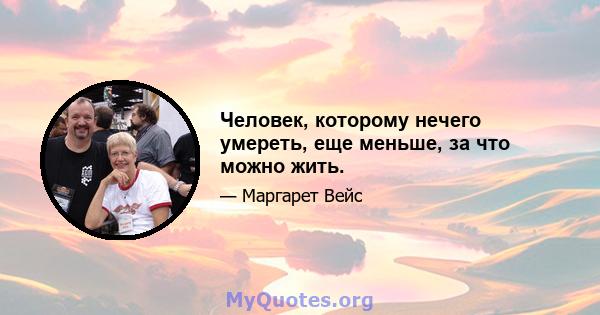 Человек, которому нечего умереть, еще меньше, за что можно жить.