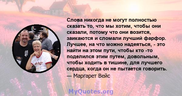 Слова никогда не могут полностью сказать то, что мы хотим, чтобы они сказали, потому что они возится, заикаются и сломали лучший фарфор. Лучшее, на что можно надеяться, - это найти на этом пути, чтобы кто -то поделился