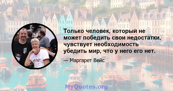 Только человек, который не может победить свои недостатки, чувствует необходимость убедить мир, что у него его нет.