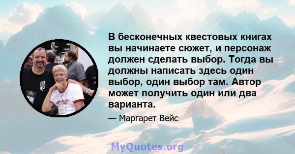 В бесконечных квестовых книгах вы начинаете сюжет, и персонаж должен сделать выбор. Тогда вы должны написать здесь один выбор, один выбор там. Автор может получить один или два варианта.