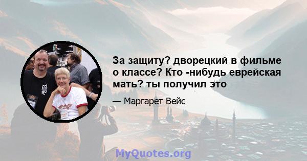 За защиту? дворецкий в фильме о классе? Кто -нибудь еврейская мать? ты получил это