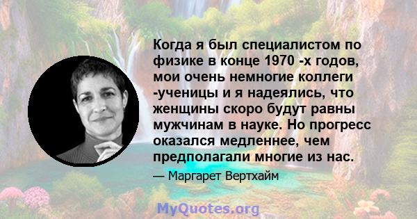 Когда я был специалистом по физике в конце 1970 -х годов, мои очень немногие коллеги -ученицы и я надеялись, что женщины скоро будут равны мужчинам в науке. Но прогресс оказался медленнее, чем предполагали многие из нас.