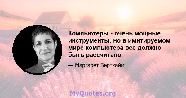 Компьютеры - очень мощные инструменты, но в имитируемом мире компьютера все должно быть рассчитано.