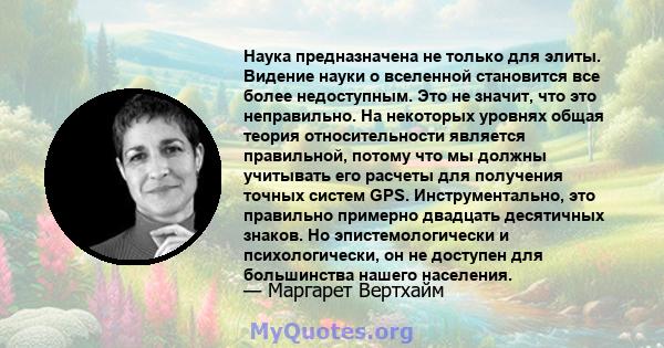 Наука предназначена не только для элиты. Видение науки о вселенной становится все более недоступным. Это не значит, что это неправильно. На некоторых уровнях общая теория относительности является правильной, потому что