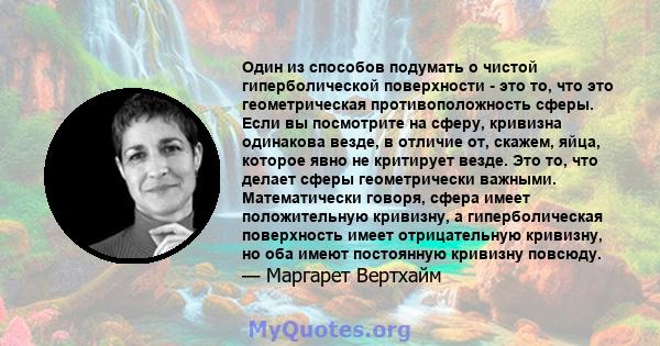 Один из способов подумать о чистой гиперболической поверхности - это то, что это геометрическая противоположность сферы. Если вы посмотрите на сферу, кривизна одинакова везде, в отличие от, скажем, яйца, которое явно не 