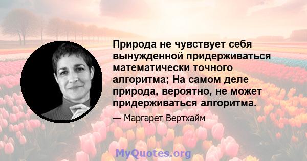 Природа не чувствует себя вынужденной придерживаться математически точного алгоритма; На самом деле природа, вероятно, не может придерживаться алгоритма.