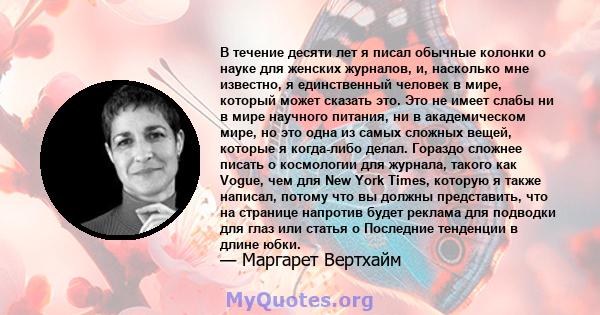 В течение десяти лет я писал обычные колонки о науке для женских журналов, и, насколько мне известно, я единственный человек в мире, который может сказать это. Это не имеет слабы ни в мире научного питания, ни в