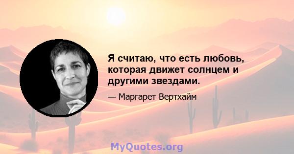 Я считаю, что есть любовь, которая движет солнцем и другими звездами.