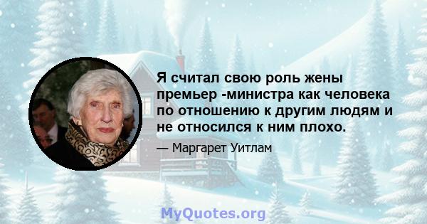 Я считал свою роль жены премьер -министра как человека по отношению к другим людям и не относился к ним плохо.