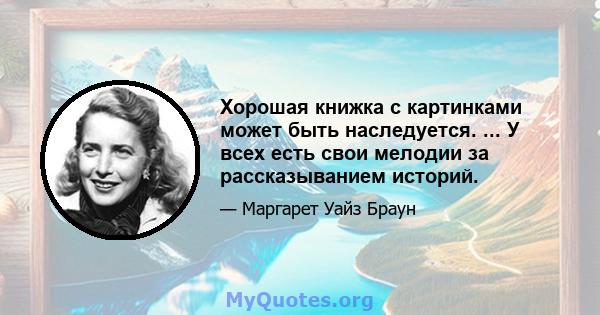 Хорошая книжка с картинками может быть наследуется. ... У всех есть свои мелодии за рассказыванием историй.