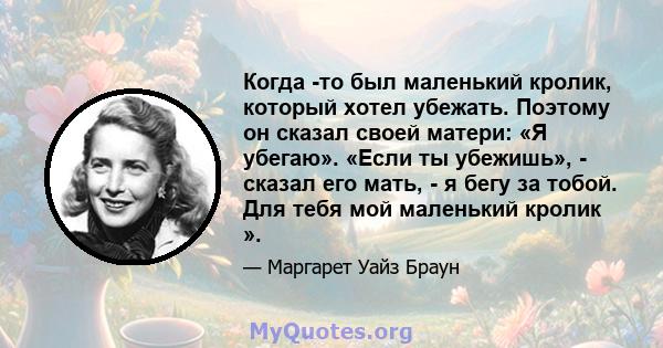 Когда -то был маленький кролик, который хотел убежать. Поэтому он сказал своей матери: «Я убегаю». «Если ты убежишь», - сказал его мать, - я бегу за тобой. Для тебя мой маленький кролик ».