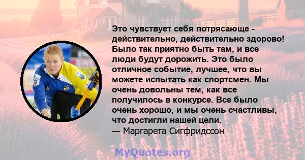 Это чувствует себя потрясающе - действительно, действительно здорово! Было так приятно быть там, и все люди будут дорожить. Это было отличное событие, лучшее, что вы можете испытать как спортсмен. Мы очень довольны тем, 