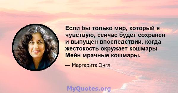 Если бы только мир, который я чувствую, сейчас будет сохранен и выпущен впоследствии, когда жестокость окружает кошмары Мейн мрачные кошмары.