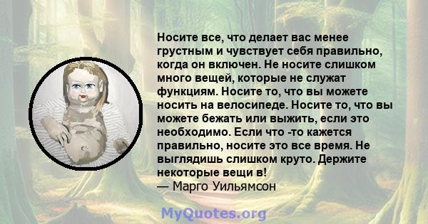 Носите все, что делает вас менее грустным и чувствует себя правильно, когда он включен. Не носите слишком много вещей, которые не служат функциям. Носите то, что вы можете носить на велосипеде. Носите то, что вы можете