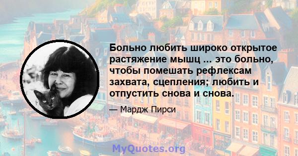 Больно любить широко открытое растяжение мышц ... это больно, чтобы помешать рефлексам захвата, сцепления; любить и отпустить снова и снова.