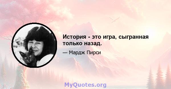 История - это игра, сыгранная только назад.